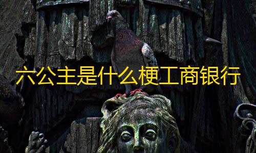 绝地求生科技工具免费版六公主是什么梗工商银行APP